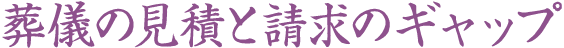 葬儀の見積と請求のギャップ